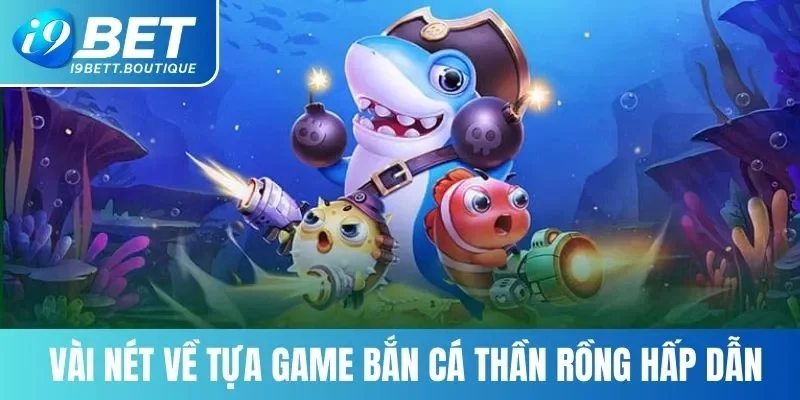 Vài nét về tựa game bắn cá thần rồng hấp dẫn