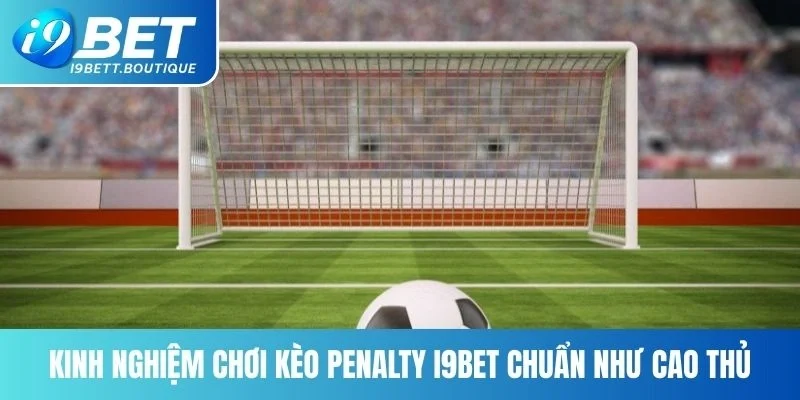 Kinh nghiệm chơi kèo Penalty I9BET chuẩn như cao thủ
