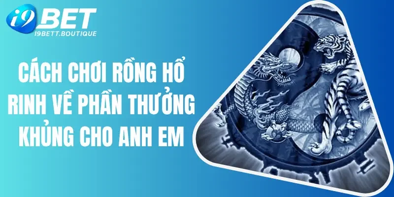 Cách Chơi Rồng Hổ Rinh Về Phần Thưởng Khủng Cho Anh Em