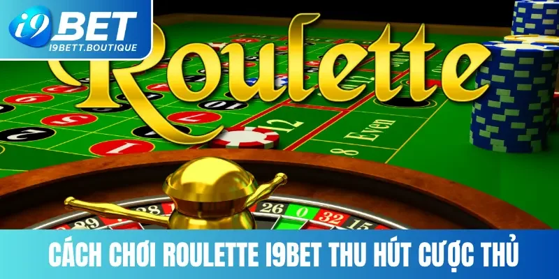 Cách chơi Roulette I9bet thu hút cược thủ
