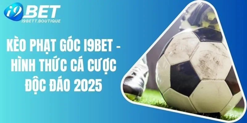 Kèo Phạt Góc I9bet - Hình Thức Cá Cược Độc Đáo 2025